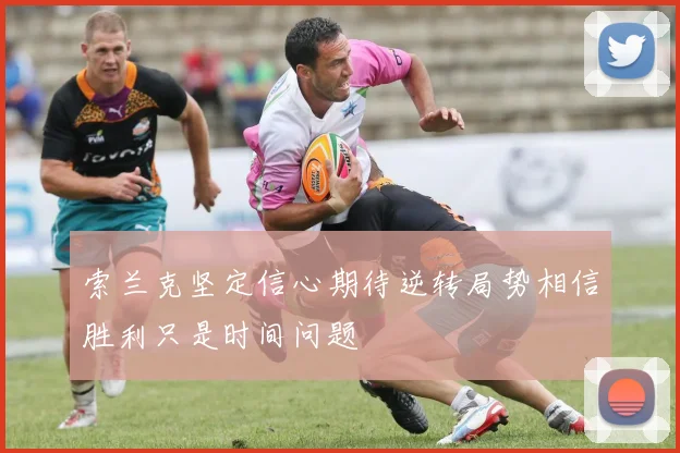 索兰克坚定信心期待逆转局势相信胜利只是时间问题
