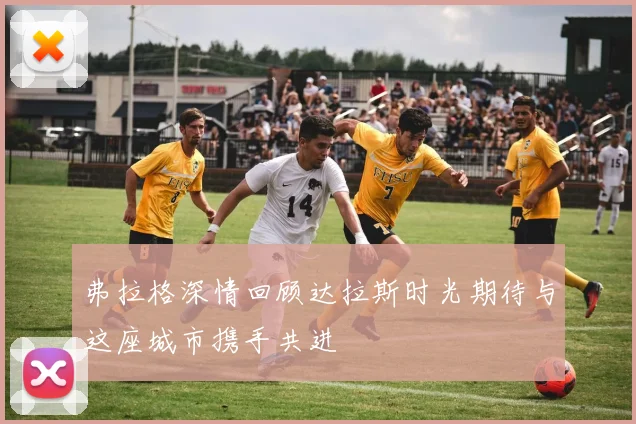 弗拉格深情回顾达拉斯时光期待与这座城市携手共进