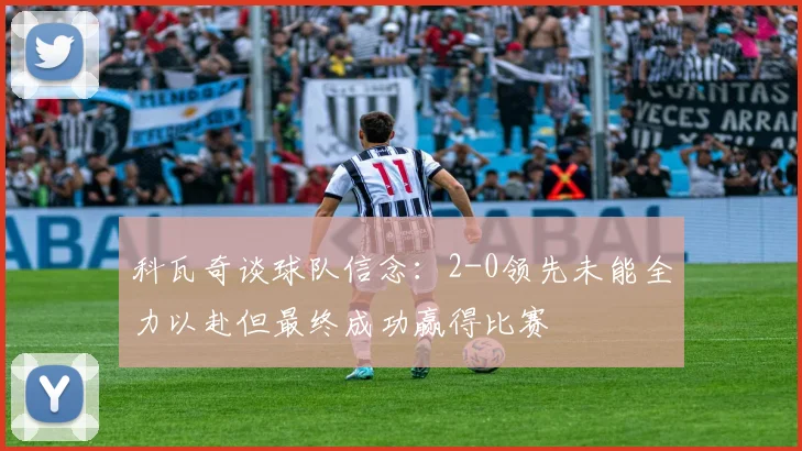 科瓦奇谈球队信念：2-0领先未能全力以赴但最终成功赢得比赛