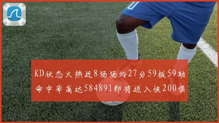 KD状态火热近8场场均27分59板59助命中率高达584891即将迈入快200俱乐部