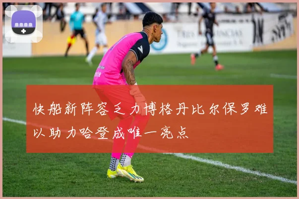 快船新阵容乏力博格丹比尔保罗难以助力哈登成唯一亮点