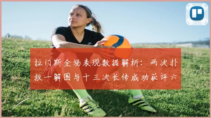 拉门斯全场表现数据解析：两次扑救一解围与十三次长传成功获评六点七分