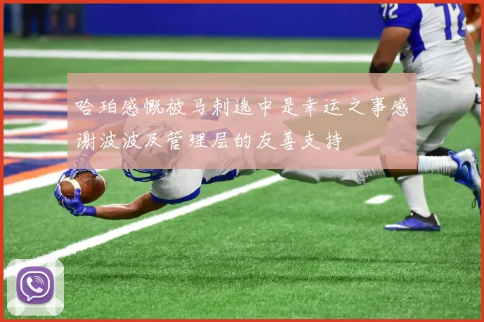 哈珀感慨被马刺选中是幸运之事感谢波波及管理层的友善支持