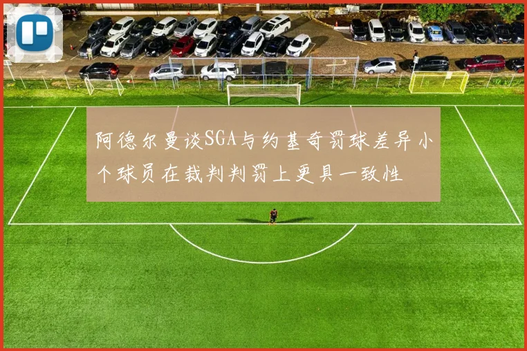阿德尔曼谈SGA与约基奇罚球差异小个球员在裁判判罚上更具一致性