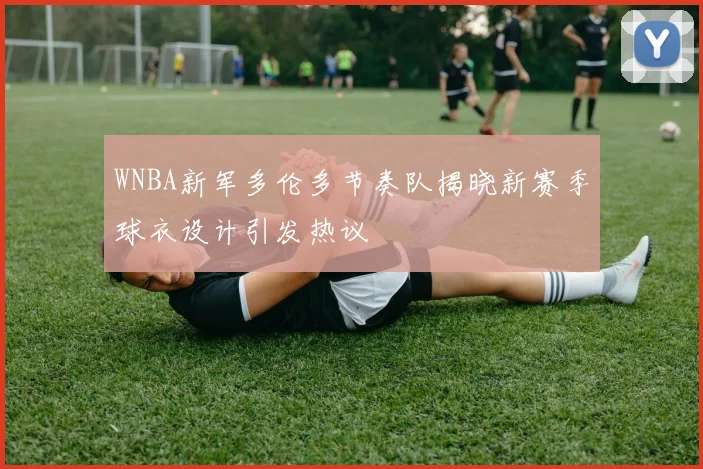 WNBA新军多伦多节奏队揭晓新赛季球衣设计引发热议